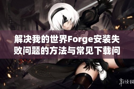 解决我的世界Forge安装失败问题的方法与常见下载问题指南
