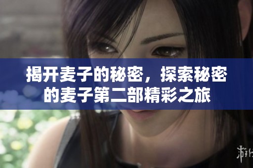 揭开麦子的秘密，探索秘密的麦子第二部精彩之旅