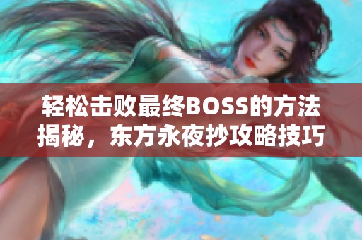 轻松击败最终BOSS的方法揭秘，东方永夜抄攻略技巧与策略掌握要点