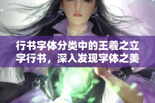 行书字体分类中的王羲之立字行书，深入发现字体之美的求字体网