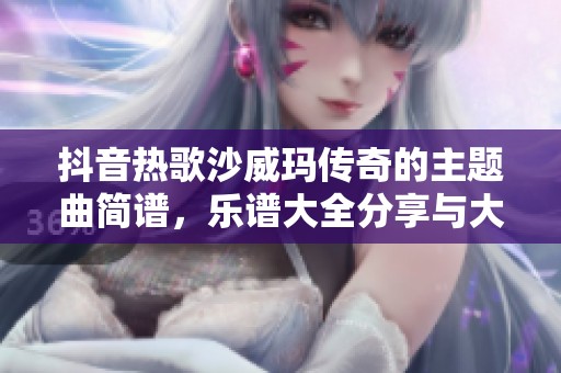 抖音热歌沙威玛传奇的主题曲简谱，乐谱大全分享与大家一起欣赏