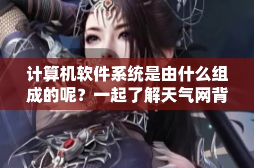 计算机软件系统是由什么组成的呢？一起了解天气网背后的构成吧！