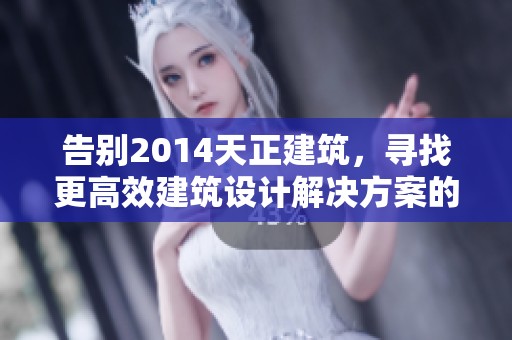 告别2014天正建筑，寻找更高效建筑设计解决方案的探索之旅