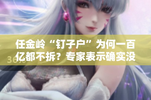 任金岭“钉子户”为何一百亿都不拆？专家表示确实没法拆的原因是什么