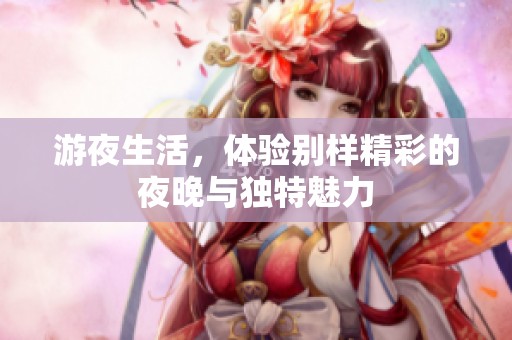 游夜生活，体验别样精彩的夜晚与独特魅力