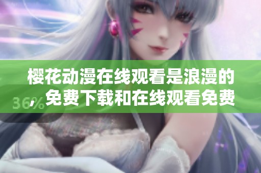 樱花动漫在线观看是浪漫的，免费下载和在线观看免费都在这里等你来体验！
