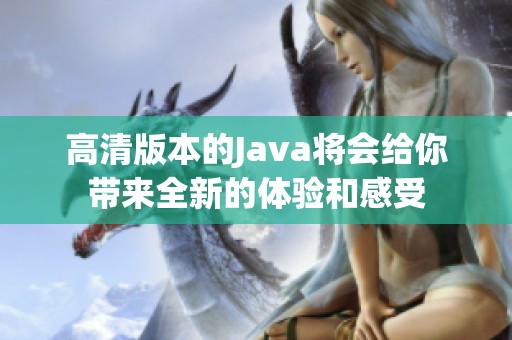 高清版本的J**a将会给你带来全新的体验和感受