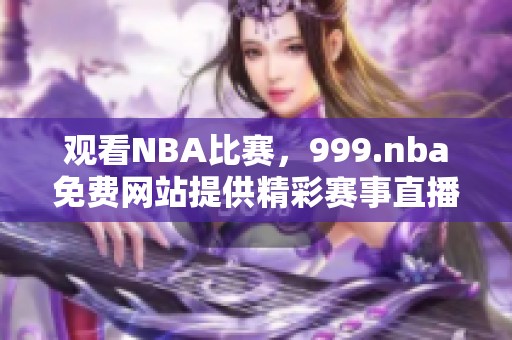 观看NBA比赛，999.nba免费网站提供精彩赛事直播与丰富内容供你享受