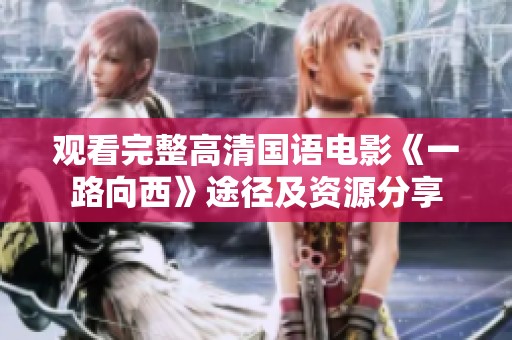 观看完整高清国语电影《一路向西》途径及资源分享