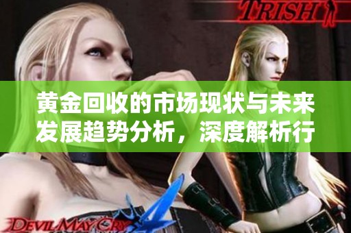 黄金回收的市场现状与未来发展趋势分析，深度解析行业动态与机会