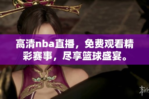 高清nba直播，免费观看精彩赛事，尽享篮球盛宴。