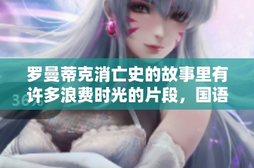 罗曼蒂克消亡史的故事里有许多浪费时光的片段，国语音轨和简繁字幕的结合真实呈现。