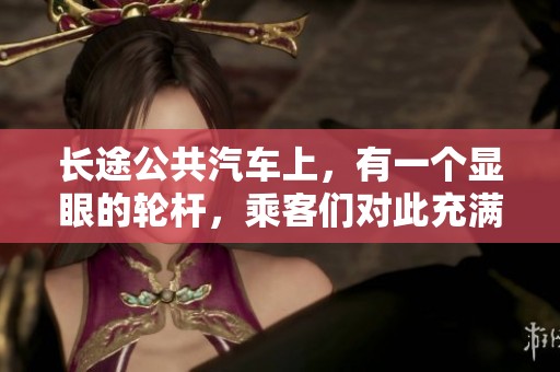长途公共汽车上，有一个显眼的轮杆，乘客们对此充满好奇。