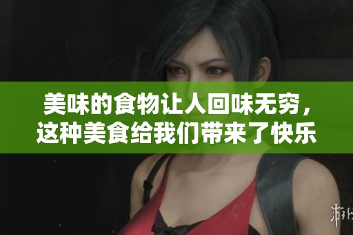 美味的食物让人回味无穷，这种美食给我们带来了快乐的体验