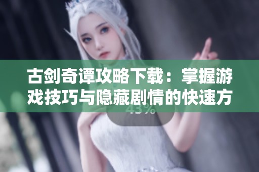 古剑奇谭攻略下载：掌握游戏技巧与隐藏剧情的快速方法分享