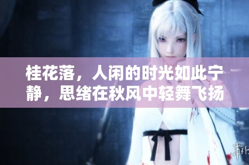 桂花落，人闲的时光如此宁静，思绪在秋风中轻舞飞扬