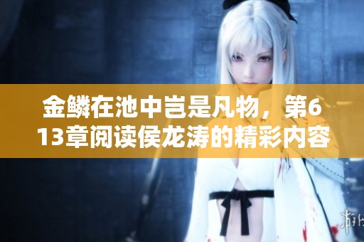 金鳞在池中岂是凡物，第613章阅读侯龙涛的精彩内容