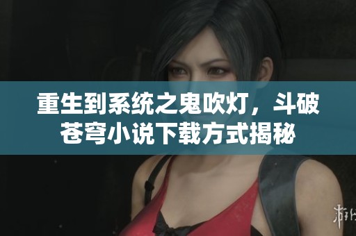 重生到系统之鬼吹灯，斗破苍穹小说下载方式揭秘