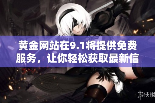 黄金网站在9.1将提供免费服务，让你轻松获取最新信息