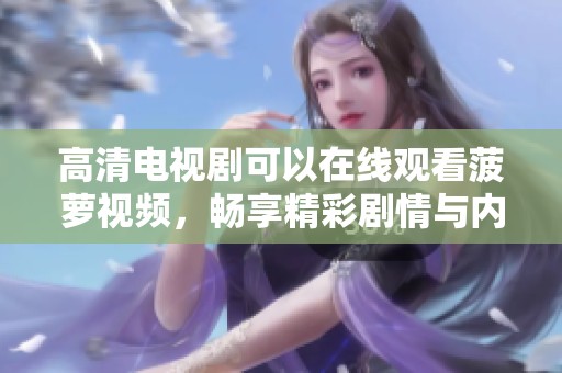 高清电视剧可以在线观看菠萝视频，畅享精彩剧情与内容