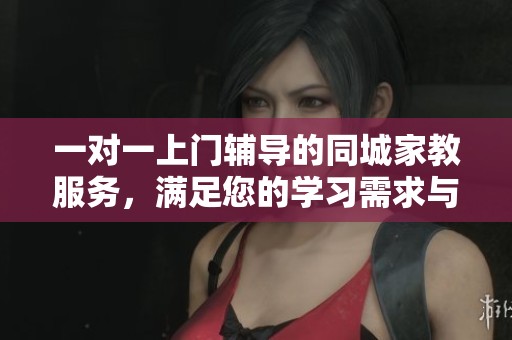 一对一上门辅导的同城家教服务，满足您的学习需求与期待