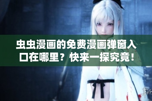 虫虫漫画的免费漫画弹窗入口在哪里？快来一探究竟！