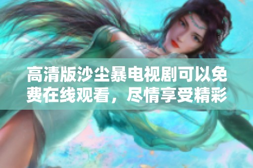 高清版沙尘暴电视剧可以免费在线观看，尽情享受精彩剧情与视觉盛宴