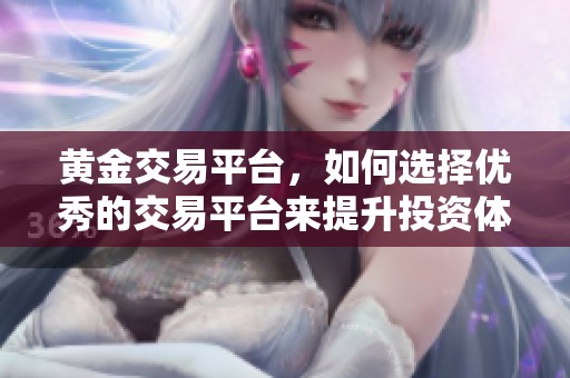 黄金交易平台，如何选择优秀的交易平台来提升投资体验