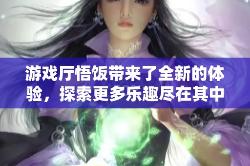 游戏厅悟饭带来了全新的体验，探索更多乐趣尽在其中