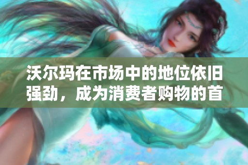 沃尔玛在市场中的地位依旧强劲，成为消费者购物的首选品牌