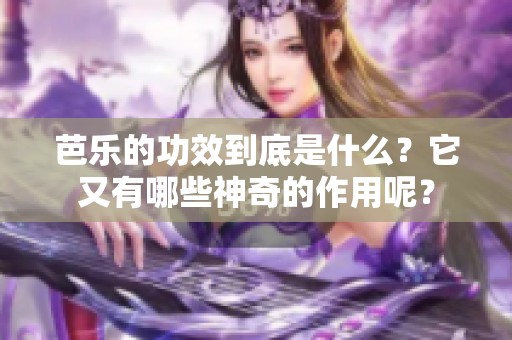 芭乐的功效到底是什么？它又有哪些神奇的作用呢？