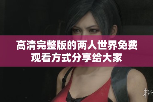 高清完整版的两人世界免费观看方式分享给大家
