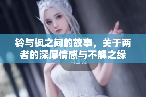 铃与枫之间的故事，关于两者的深厚情感与不解之缘