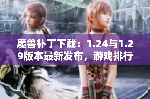 魔兽补丁下载：1.24与1.29版本最新发布，游戏排行榜更新 - 匠艺之巅