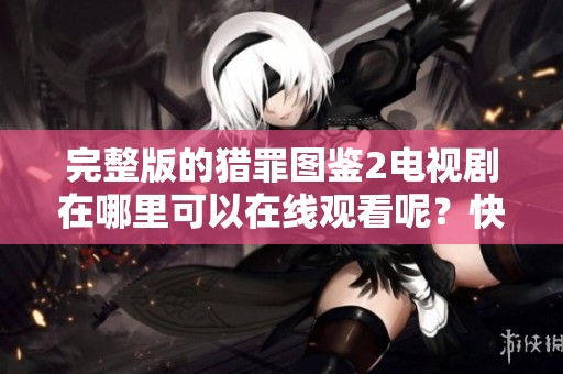 完整版的猎罪图鉴2电视剧在哪里可以在线观看呢？快来一起探讨吧！