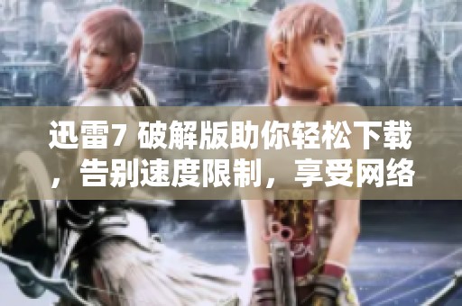 迅雷7 破解版助你轻松下载，告别速度限制，享受网络体验的极速畅快！