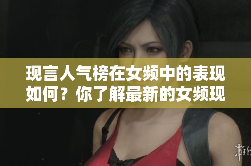 现言人气榜在女频中的表现如何？你了解最新的女频现言人气榜吗