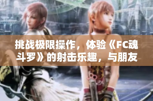 挑战极限操作，体验《FC魂斗罗》的射击乐趣，与朋友联机共享精彩时刻！