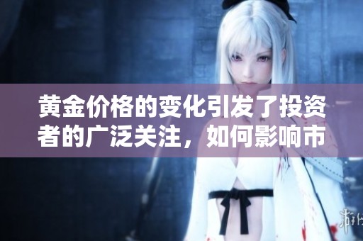 黄金价格的变化引发了投资者的广泛关注，如何影响市场情绪成为焦点