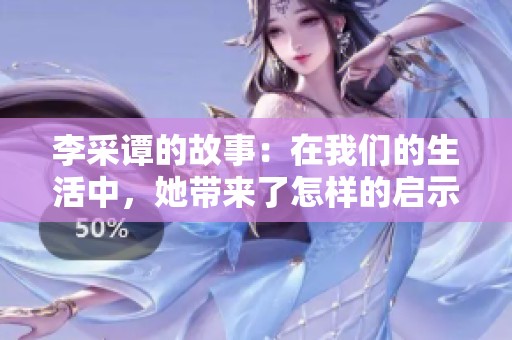 李采谭的故事：在我们的生活中，她带来了怎样的启示呢