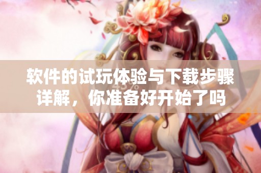 软件的试玩体验与下载步骤详解，你准备好开始了吗