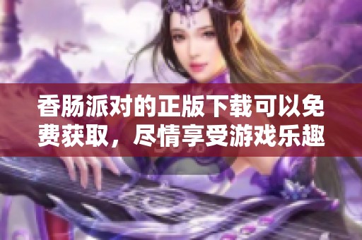 香肠派对的正版下载可以免费获取，尽情享受游戏乐趣吧！