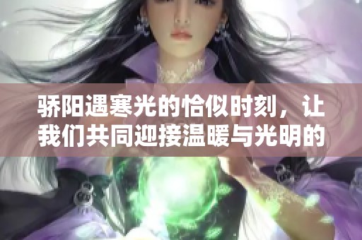 骄阳遇寒光的恰似时刻，让我们共同迎接温暖与光明的未来