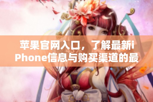 苹果官网入口，了解最新iPhone信息与购买渠道的最佳选择