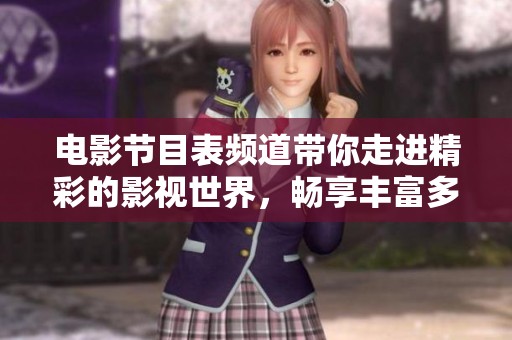 电影节目表频道带你走进精彩的影视世界，畅享丰富多样的精彩节目内容