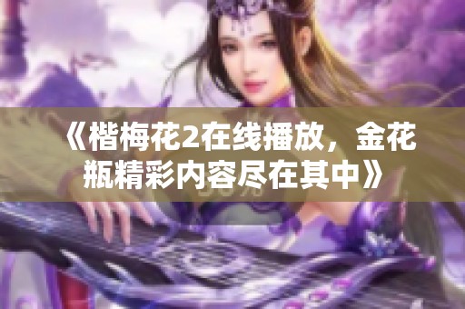 《楷梅花2在线播放，金花瓶精彩内容尽在其中》