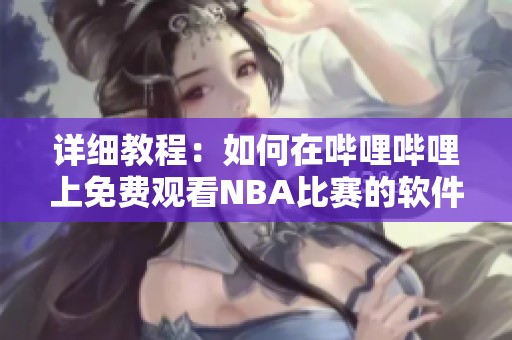 详细教程：如何在哔哩哔哩上免费观看NBA比赛的软件使用指南