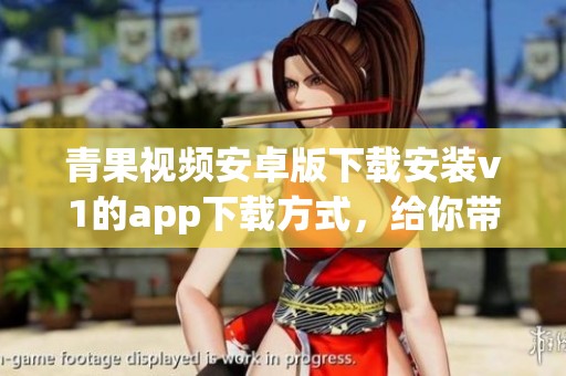 青果视频安卓版下载安装v1的app下载方式，给你带来全新的3DM手游体验