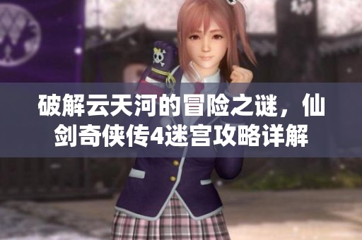 破解云天河的冒险之谜，仙剑奇侠传4迷宫攻略详解