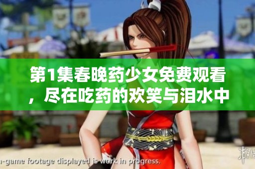 第1集春晚药少女免费观看，尽在吃药的欢笑与泪水中探索精彩故事